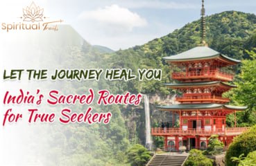 Let the Journey Heal You: India’s Sacred Routes for True Seekers